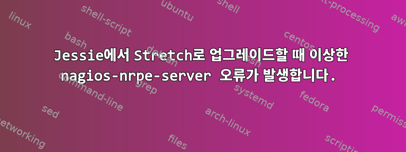 Jessie에서 Stretch로 업그레이드할 때 이상한 nagios-nrpe-server 오류가 발생합니다.