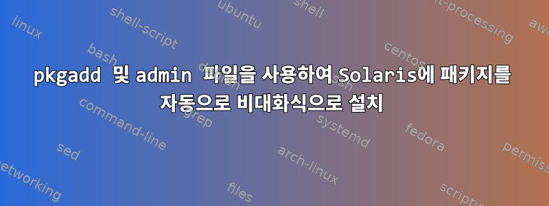 pkgadd 및 admin 파일을 사용하여 Solaris에 패키지를 자동으로 비대화식으로 설치