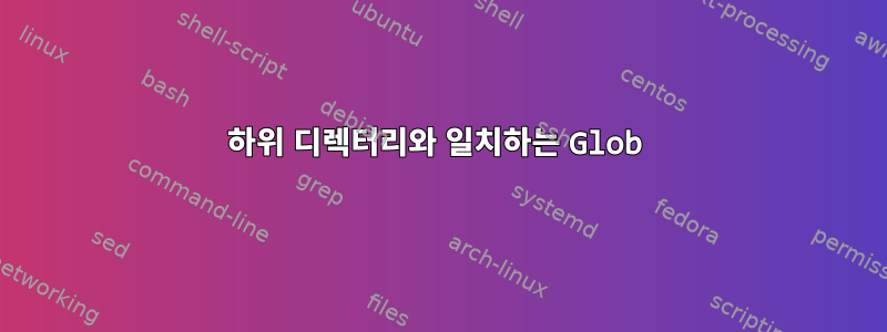 하위 디렉터리와 일치하는 Glob