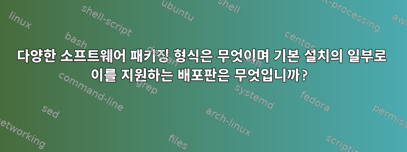 다양한 소프트웨어 패키징 형식은 무엇이며 기본 설치의 일부로 이를 지원하는 배포판은 무엇입니까?