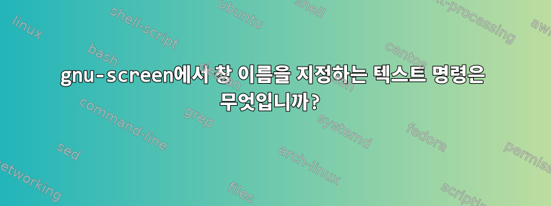 gnu-screen에서 창 이름을 지정하는 텍스트 명령은 무엇입니까?