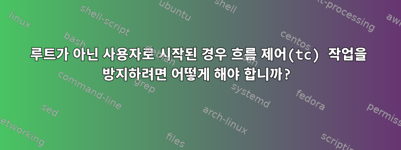 루트가 아닌 사용자로 시작된 경우 흐름 제어(tc) 작업을 방지하려면 어떻게 해야 합니까?