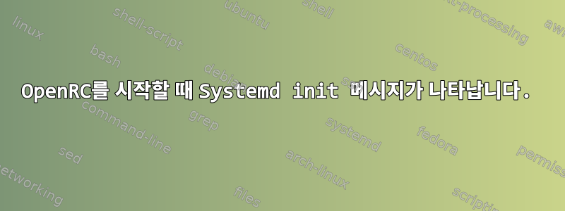 OpenRC를 시작할 때 Systemd init 메시지가 나타납니다.