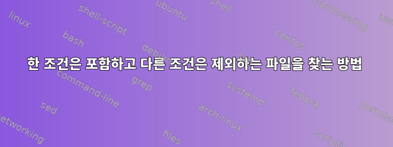 한 조건은 포함하고 다른 조건은 제외하는 파일을 찾는 방법