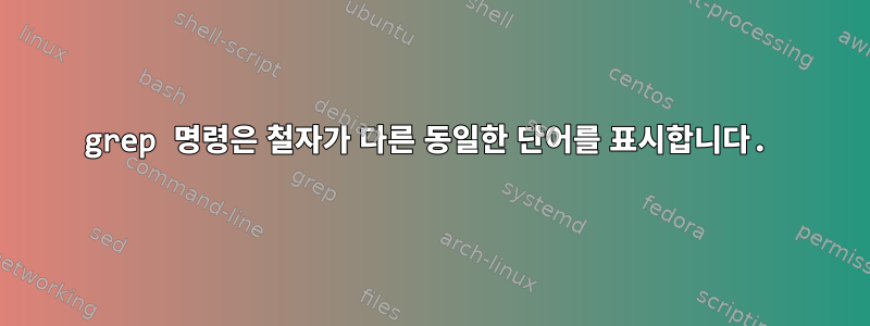 grep 명령은 철자가 다른 동일한 단어를 표시합니다.