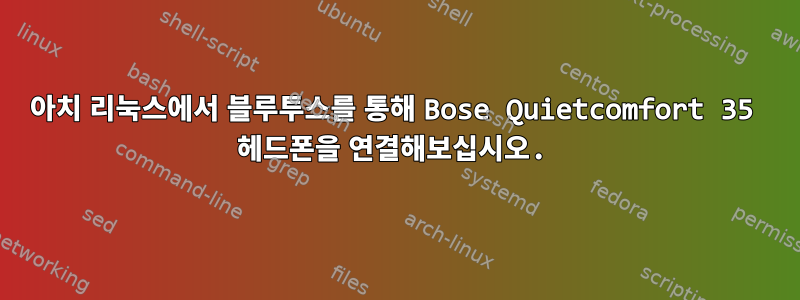 아치 리눅스에서 블루투스를 통해 Bose Quietcomfort 35 헤드폰을 연결해보십시오.