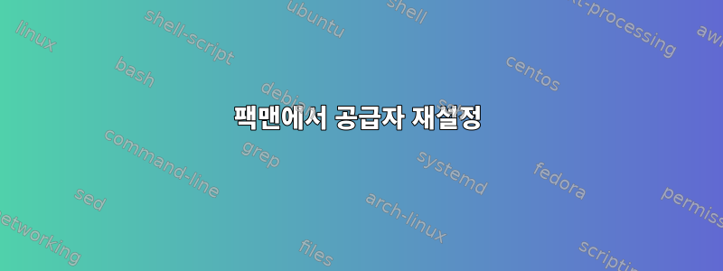 팩맨에서 공급자 재설정