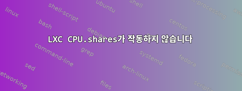 LXC CPU.shares가 작동하지 않습니다