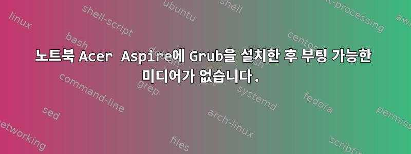 노트북 Acer Aspire에 Grub을 설치한 후 부팅 가능한 미디어가 없습니다.