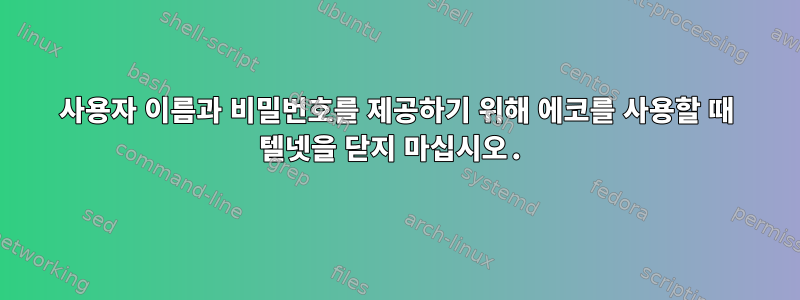 사용자 이름과 비밀번호를 제공하기 위해 에코를 사용할 때 텔넷을 닫지 마십시오.