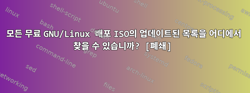 모든 무료 GNU/Linux 배포 ISO의 업데이트된 목록을 어디에서 찾을 수 있습니까? [폐쇄]