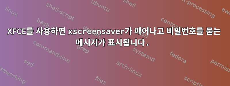 XFCE를 사용하면 xscreensaver가 깨어나고 비밀번호를 묻는 메시지가 표시됩니다.