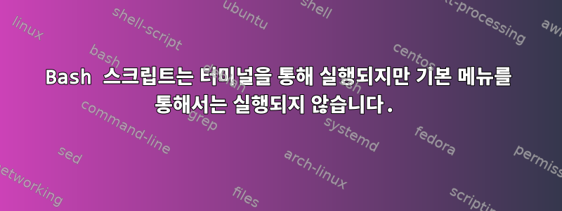 Bash 스크립트는 터미널을 통해 실행되지만 기본 메뉴를 통해서는 실행되지 않습니다.