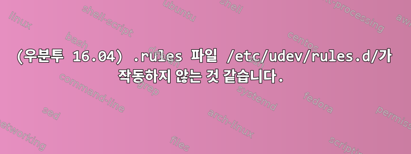 (우분투 16.04) .rules 파일 /etc/udev/rules.d/가 작동하지 않는 것 같습니다.