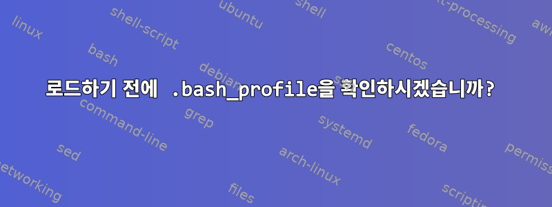 로드하기 전에 .bash_profile을 확인하시겠습니까?