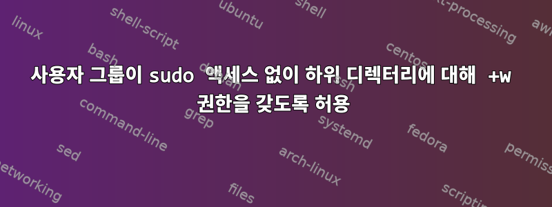 사용자 그룹이 sudo 액세스 없이 하위 디렉터리에 대해 +w 권한을 갖도록 허용