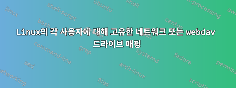 Linux의 각 사용자에 대해 고유한 네트워크 또는 webdav 드라이브 매핑