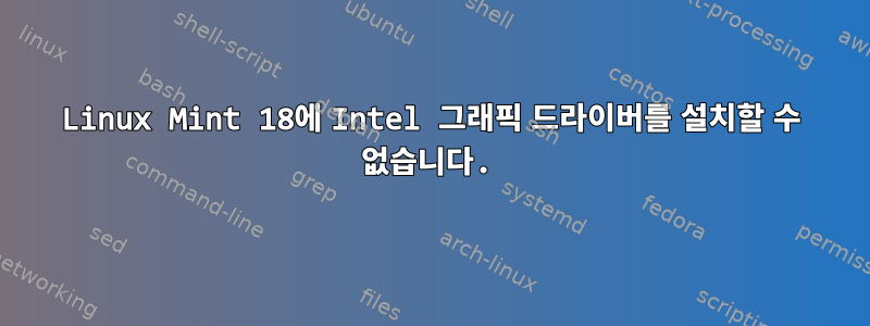 Linux Mint 18에 Intel 그래픽 드라이버를 설치할 수 없습니다.