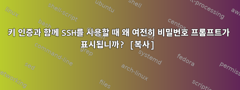 키 인증과 함께 SSH를 사용할 때 왜 여전히 비밀번호 프롬프트가 표시됩니까? [복사]