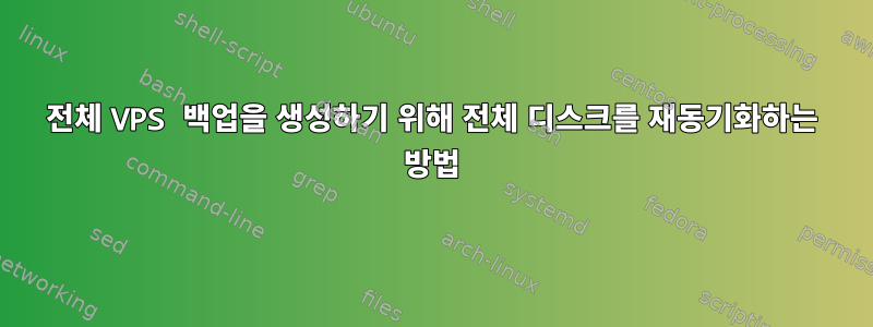 전체 VPS 백업을 생성하기 위해 전체 디스크를 재동기화하는 방법