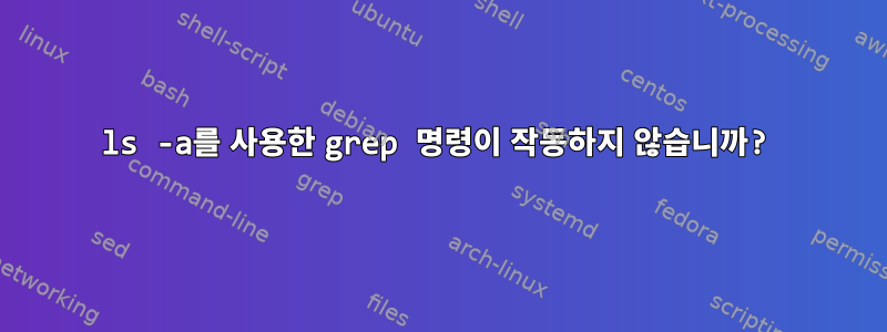 ls -a를 사용한 grep 명령이 작동하지 않습니까?