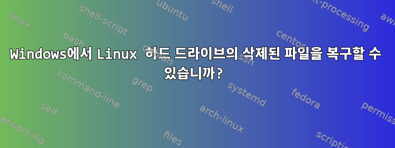 Windows에서 Linux 하드 드라이브의 삭제된 파일을 복구할 수 있습니까?