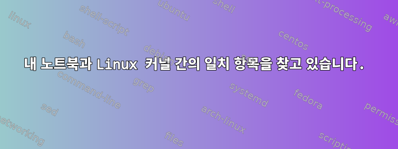 내 노트북과 Linux 커널 간의 일치 항목을 찾고 있습니다.