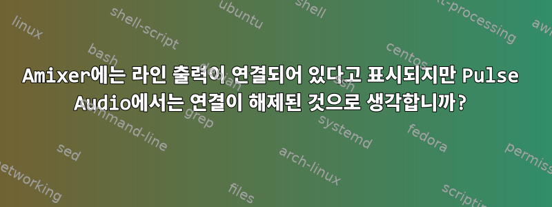 Amixer에는 라인 출력이 연결되어 있다고 표시되지만 Pulse Audio에서는 연결이 해제된 것으로 생각합니까?