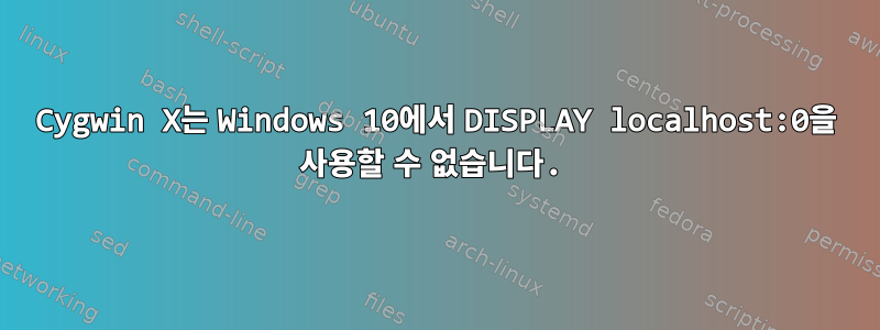 Cygwin X는 Windows 10에서 DISPLAY localhost:0을 사용할 수 없습니다.