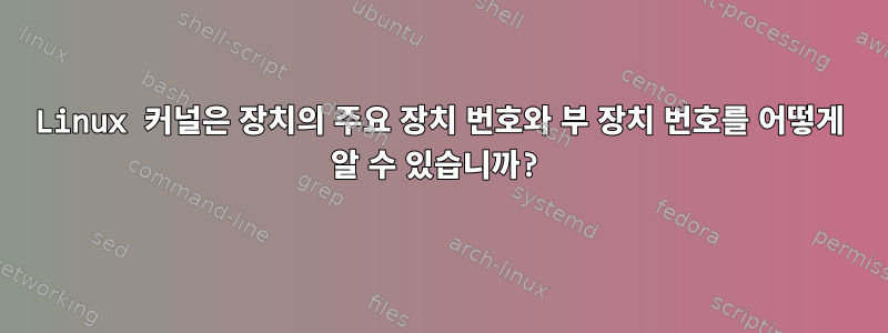 Linux 커널은 장치의 주요 장치 번호와 부 장치 번호를 어떻게 알 수 있습니까?