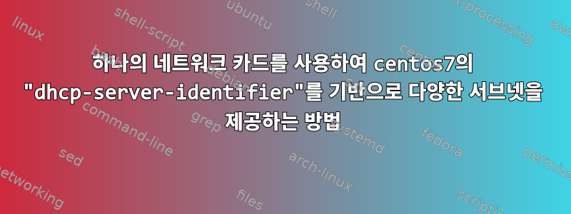 하나의 네트워크 카드를 사용하여 centos7의 "dhcp-server-identifier"를 기반으로 다양한 서브넷을 제공하는 방법