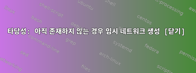 타당성: 아직 존재하지 않는 경우 임시 네트워크 생성 [닫기]