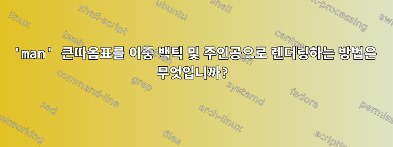 'man' 큰따옴표를 이중 백틱 및 주인공으로 렌더링하는 방법은 무엇입니까?