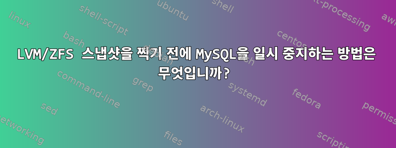 LVM/ZFS 스냅샷을 찍기 전에 MySQL을 일시 중지하는 방법은 무엇입니까?