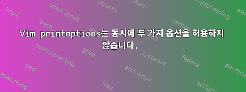 Vim printoptions는 동시에 두 가지 옵션을 허용하지 않습니다.