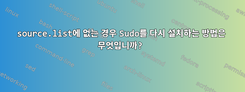 source.list에 없는 경우 Sudo를 다시 설치하는 방법은 무엇입니까?