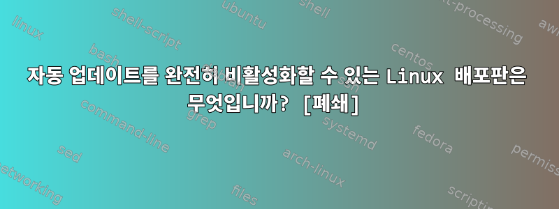 자동 업데이트를 완전히 비활성화할 수 있는 Linux 배포판은 무엇입니까? [폐쇄]