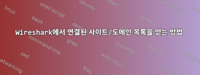 Wireshark에서 연결된 사이트/도메인 목록을 얻는 방법