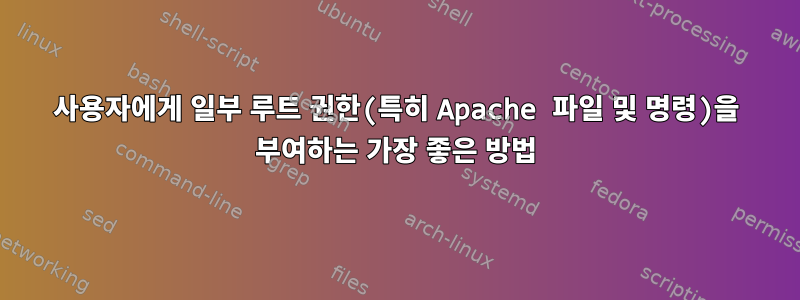 사용자에게 일부 루트 권한(특히 Apache 파일 및 명령)을 부여하는 가장 좋은 방법