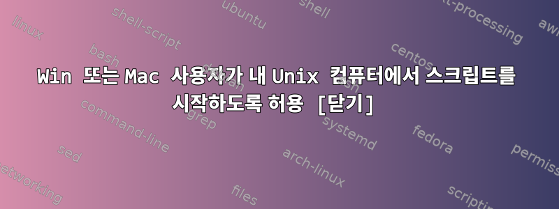 Win 또는 Mac 사용자가 내 Unix 컴퓨터에서 스크립트를 시작하도록 허용 [닫기]