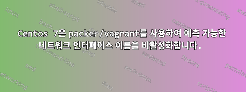 Centos 7은 packer/vagrant를 사용하여 예측 가능한 네트워크 인터페이스 이름을 비활성화합니다.