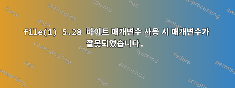 file(1) 5.28 바이트 매개변수 사용 시 매개변수가 잘못되었습니다.