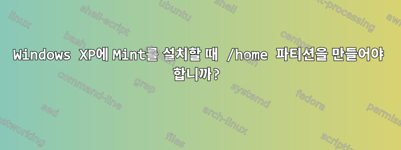 Windows XP에 Mint를 설치할 때 /home 파티션을 만들어야 합니까?