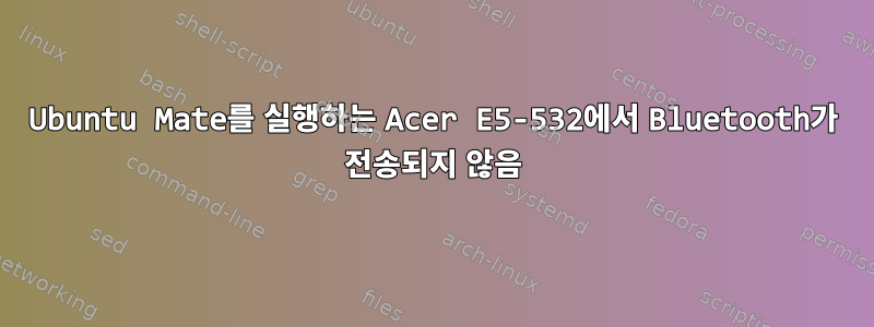 Ubuntu Mate를 실행하는 Acer E5-532에서 Bluetooth가 전송되지 않음