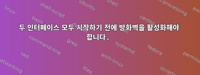 두 인터페이스 모두 시작하기 전에 방화벽을 활성화해야 합니다.