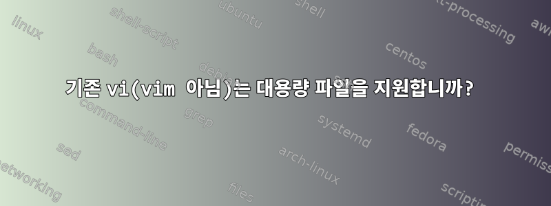 기존 vi(vim 아님)는 대용량 파일을 지원합니까?