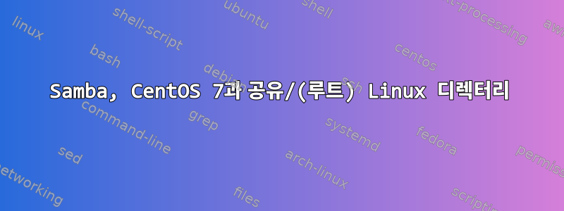 Samba, CentOS 7과 공유/(루트) Linux 디렉터리