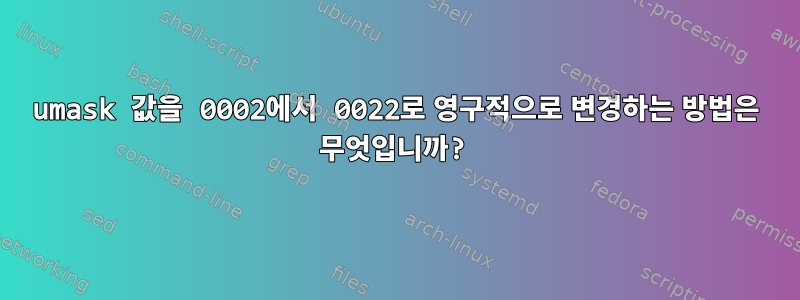 umask 값을 0002에서 0022로 영구적으로 변경하는 방법은 무엇입니까?