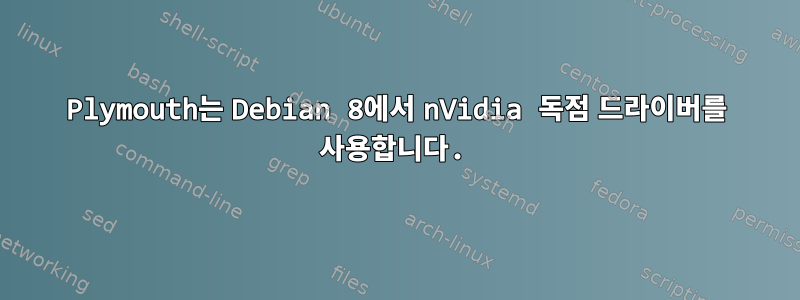 Plymouth는 Debian 8에서 nVidia 독점 드라이버를 사용합니다.