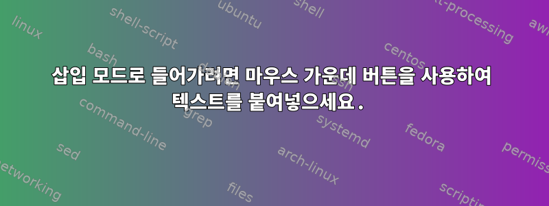 삽입 모드로 들어가려면 마우스 가운데 버튼을 사용하여 텍스트를 붙여넣으세요.